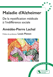Maladie d'Alzheimer. De la mystification médicale à l'indifférence sociale - Lachal Amédée-Pierre ; Ploton Louis