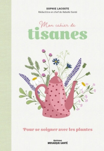 Mon cahier de tisanes. Pour se soigner avec les plantes - Lacoste Sophie