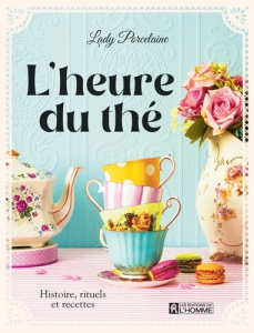 L'heure du thé. Hisoire, rituels & recettes - LADY PORCELAINE