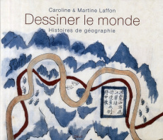 Dessiner le monde. Histoires de géographie - Laffon Caroline ; Laffon Martine