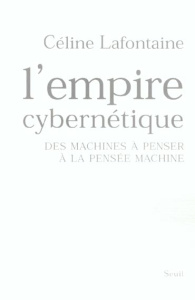 L'empire cybernétique. Des machines à penser à la pensée machine - Lafontaine Céline