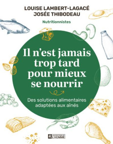 Il n'est jamais trop tard pour mieux se nourrir. Des solutions alimentaires adaptées aux aînés - Lambert-Lagacé Louise ; Thibodeau Josée