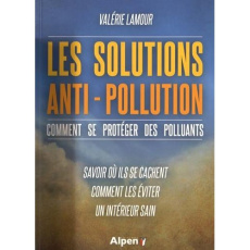 Les solutions anti-pollution. Comment se protéger des polluants - Savoir où ils se cachent, comment - Lamour Valérie