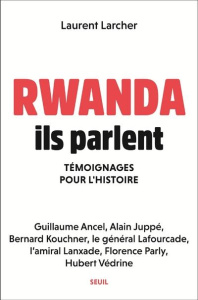 Rwanda, ils parlent. Témoignages pour l'histoire - Larcher Laurent