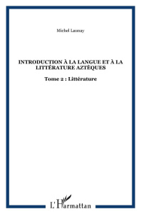 Introduction à la langue et à la littérature aztèques. Tome 2 : Littérature - Launay Michel