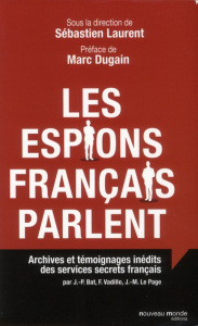 Les espions français parlent. Archives et témoignages inédits des services secrets français - Laurent Sébastien ; Dugain Marc ; Forcade Olivier