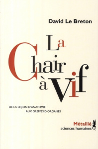 La chair à vif. De la leçon d'anatomie aux greffes d'organes, Edition revue et augmentée - Le Breton David