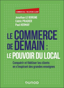 Le commerce de demain : le pouvoir du local. Conquérir et fidéliser les clients en s'inspirant des g - Le Borgne Jonathan ; Pradier Cédric ; Hermay Paul