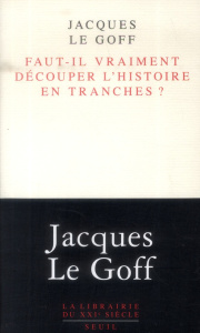 Faut-il vraiment découper l'histoire en tranches ? - Le Goff Jacques
