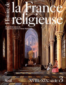HISTOIRE DE LA FRANCE RELIGIEUSE. Tome 3, Du Roi Trés-Chrétien à la laïcité républicaine, XVIIIème-X - Le Goff Jacques