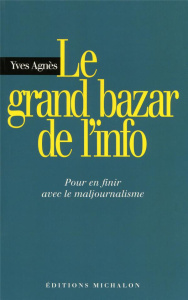 Le grand bazar de l'info. Pour en finir avec le maljournalisme - Agnès Yves ; Charon Jean-Marie