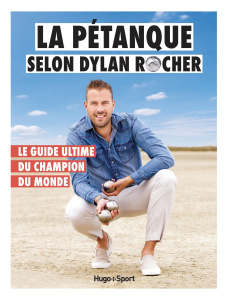 La pétanque selon Dylan Rocher. Le guide ultime du champion du monde - Rocher Dylan ; Le Grand Victor ; Dugué Julien