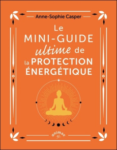 Le mini-guide ultime de la protection énergétique - Casper Anne-Sophie