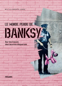 Le monde perdu de Banksy. Sur les traces des oeuvres disparues - Ellsworth-Jones Will ; Fischer Nadia