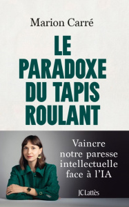 Le paradoxe du tapis roulant. Vaincre notre paresse intellectuelle face à l'IA - Carré Marion