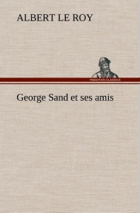 George Sand et ses amis - Le Roy albert ; Le Roy a