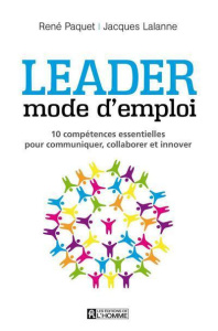Leader mode d'emploi. 10 compétences essentielles pour communiquer, collaborer et innover - Paquet René ; Lalanne Jacques