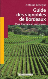 Guide des vignobles de Bordeaux. Vins, tourisme et patrimoine - Lebègue Antoine