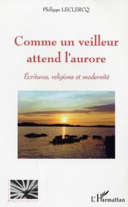 Comme un veuilleur attend l'aurore: écritures, religions et modernité - Leclercq Philippe