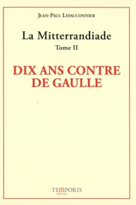 LA MITTERRANDIADE TOME 2 - DIX ANS CONTRE DE GAULLE - LEFAUCONNIER J- .