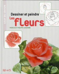 Dessiner et peindre les fleurs - Legendre Patricia ; Legendre Philippe