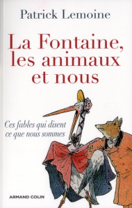 La Fontaine, les animaux et nous. Ces fables qui disent qui nous sommes - Lemoine Patrick