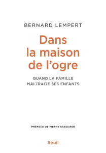 Dans la maison de l'ogre. Quand la famille maltraite ses enfants - Lempert Bernard ; Sabourin Pierre