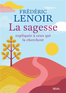 La sagesse expliquée à ceux qui la cherchent - Lenoir Frédéric