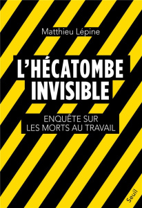 L'Hécatombe invisible. Enquête sur les morts au travail - Lépine Matthieu
