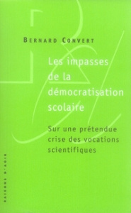 Les impasses de la démocratisation scolaire. Sur une prétendue crise des vocations scientifiques - Convert Bernard