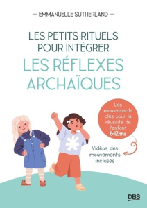 Les petits rituels pour intégrer les réflexes archaïques. Les mouvement clés pour la réussite de l'e - Sutherland Emmanuelle