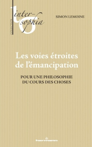 Les voies étroites de l'émancipation. Pour une philosophie du cours des choses - Lemoine Simon