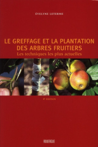 Le greffage et la plantation des arbres fruitiers. Les techniques les plus actuelles, 4e édition - Leterme Evelyne