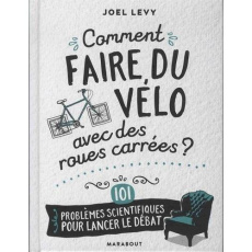 Comment faire du vélo avec des roues carrées ? 101 problèmes scientifiques pour lancer le débat - Levy Joel ; Windsor Matthew ; Luc Elizabeth