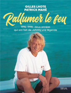 Rallumer le feu. 1996-1998 : deux années qui ont fait de Johnny une légende - Lhote Gilles ; Mahé Patrick