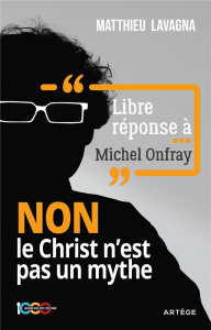 LIBRE REPONSE A MICHEL ONFRAY - NON LE CHRIST N'EST PAS UN MYTHE - LAVAGNA MATTHIEU