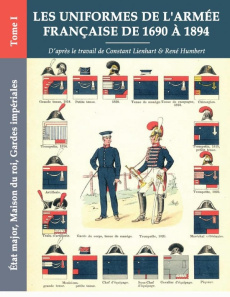 Les uniformes de l'armée française de 1690 à 1894. Tome I - État major, Maison du roi, Gardes impéri - Lienhart Constant ; Humbert René