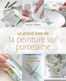 Le grand livre de la peinture sur porcelaine. 20 projets en pas à pas - Loiseau Vincent ; Antablian Thierry