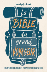 La bible du grand voyageur. Les astuces indispensables pour voyager mieux avec moins, 6e edition - Bouchard Anick-Marie ; Charroin Guillaume ; Thomas