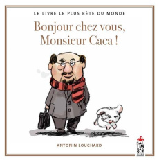 Bonjour chez vous, Monsieur Caca ! Le livre le plus bête du monde - Louchard Antonin
