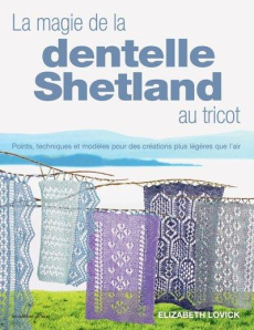 La magie de la dentelle Shetland au tricot. Points, techniques et modèles pour des créations plus lé - Lovick Elizabeth ; Verbeke Ludivine ; Cantat Célin