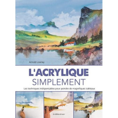 L'acrylique simplement. Les techniques indispensables pour peindre de magnifiques tableaux - Lowrey Arnold ; Seguin Laurence