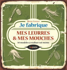 Je fabrique mes leurres & mes mouches. 50 modèles à réaliser soi-même - Luchesi Michel ; Stefano Laurent