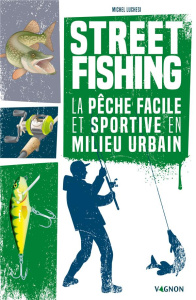 Street fishing. La pêche facile et sportive en milieu urbain - Luchesi Michel ; Stefano Laurent