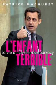 L'enfant terrible. La vie à l'Elysée sous Sarkozy - Machuret Patrice