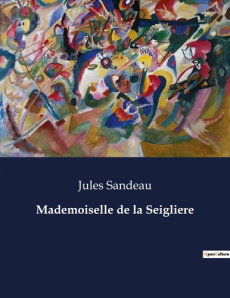 Mademoiselle de la Seigliere. Une exploration des transitions sociales et des héritages familiaux au - Sandeau Jules