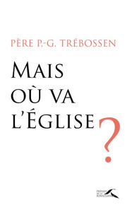 Mais où va l'Eglise ? - Trebossen Paul-Gilles