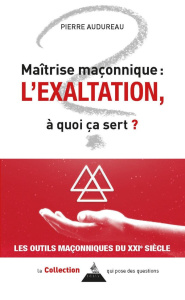 Maîtrise maçonnique : l'exaltation, à quoi ça sert ? - Audureau Pierre