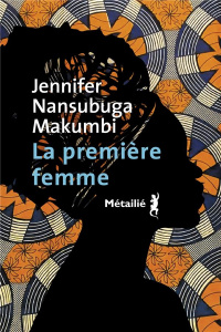 La Première femme - Makumbi Jennifer Nansubuga ; Schwaller Céline
