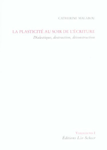 La plasticité au soir de l'écriture. Dialectique, destruction, déconstruction - Malabou Catherine